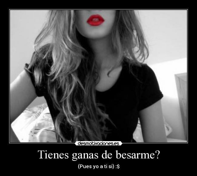 Tienes ganas de besarme? - (Pues yo a ti si) :$