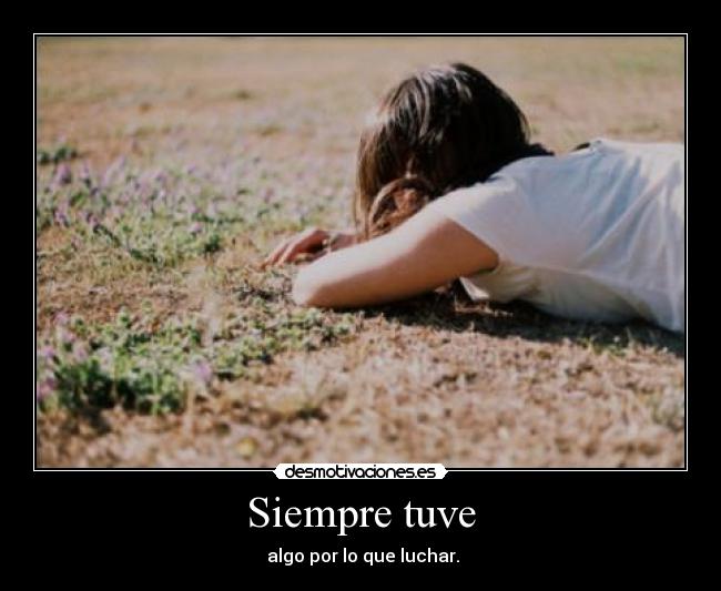 Siempre tuve -  algo por lo que luchar.