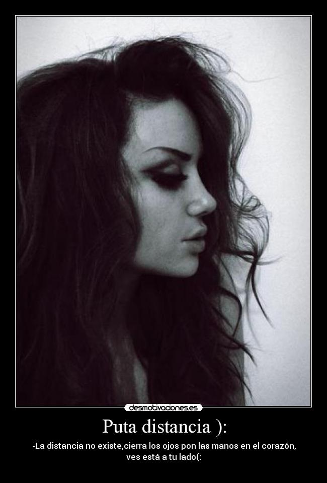 Puta distancia ): - -La distancia no existe,cierra los ojos pon las manos en el corazón,
ves está a tu lado(: