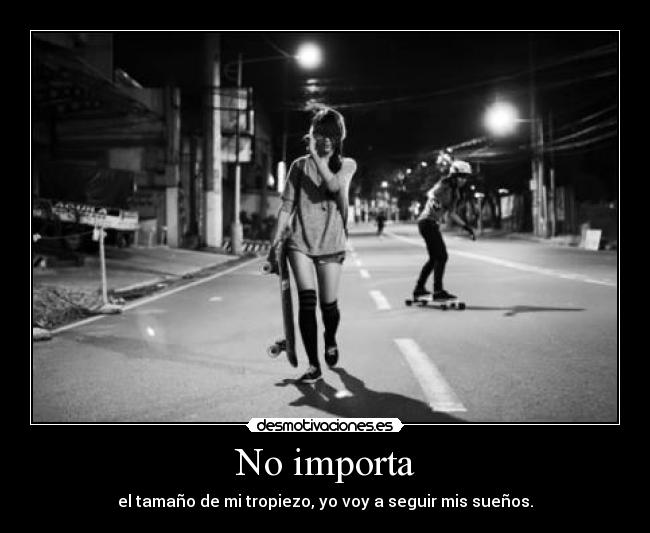 No importa - el tamaño de mi tropiezo, yo voy a seguir mis sueños.