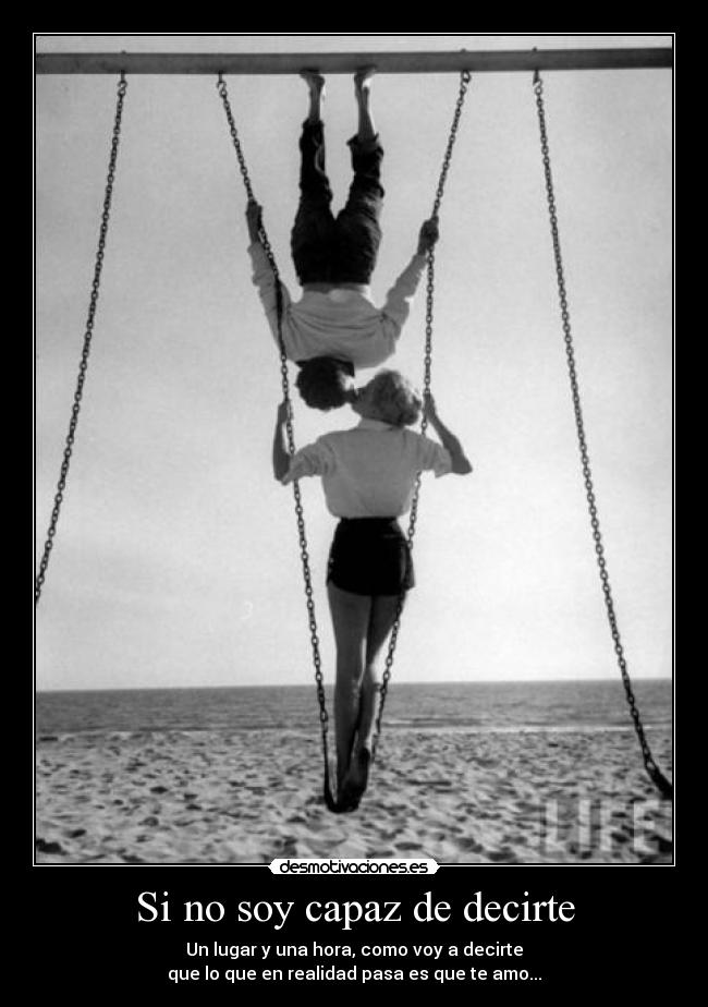 Si no soy capaz de decirte - Un lugar y una hora, como voy a decirte
que lo que en realidad pasa es que te amo...