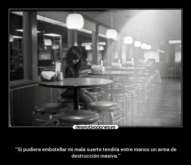 - Si pudiera embotellar mi mala suerte tendría entre manos un arma de
destrucción masiva.