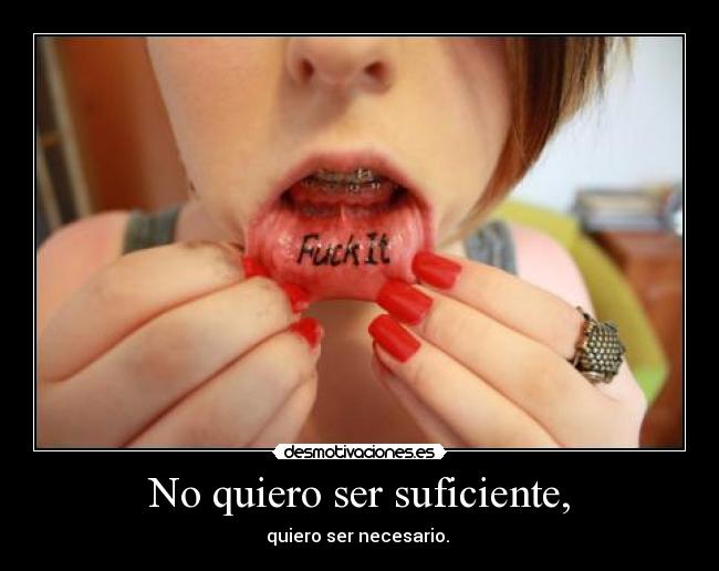 No quiero ser suficiente, - quiero ser necesario. 
