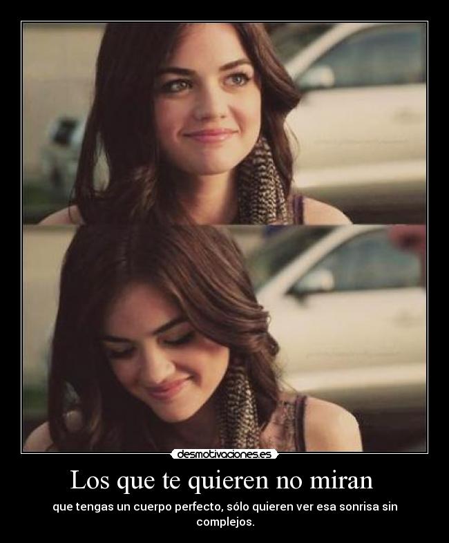 Los que te quieren no miran  - que tengas un cuerpo perfecto, sólo quieren ver esa sonrisa sin complejos.