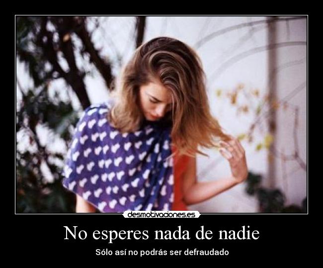 No esperes nada de nadie - Sólo así no podrás ser defraudado