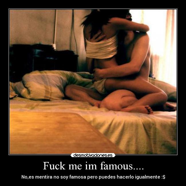 Fuck me im famous.... - 