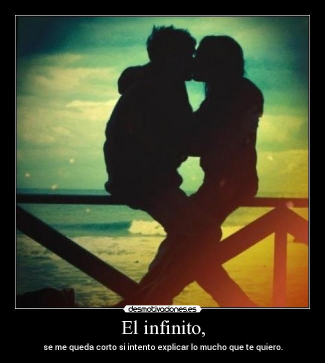 El infinito, - se me queda corto si intento explicar lo mucho que te quiero.
