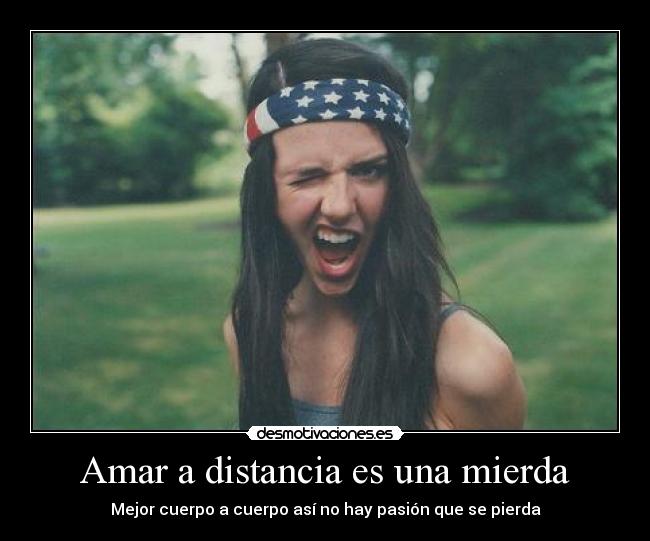 Amar a distancia es una mierda - Mejor cuerpo a cuerpo así no hay pasión que se pierda