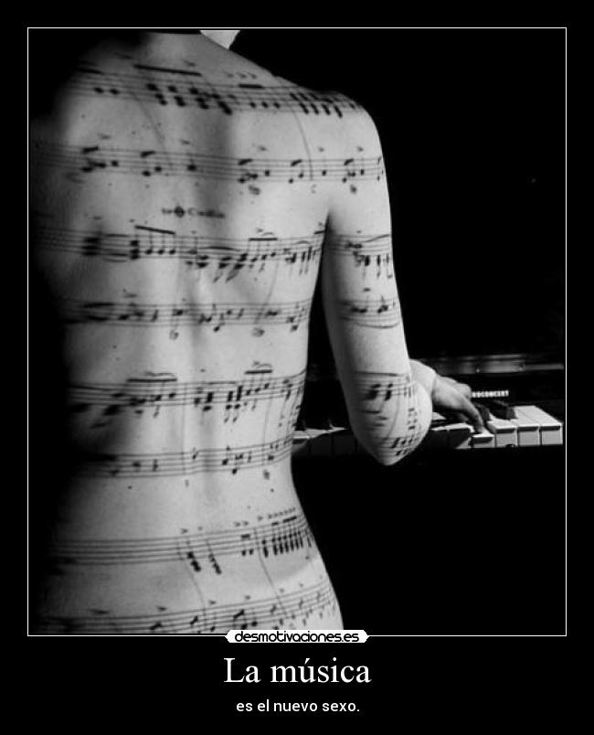 La música - es el nuevo sexo.