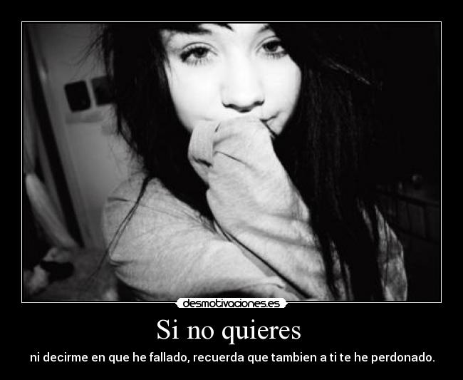 Si no quieres - ni decirme en que he fallado, recuerda que tambien a ti te he perdonado.