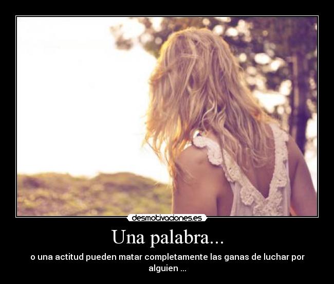 Una palabra... - o una actitud pueden matar completamente las ganas de luchar por alguien ...