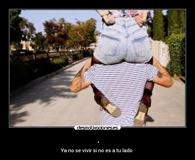 . - Ya no se vivir si no es a tu lado ♥