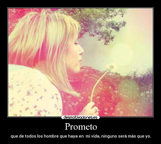 Prometo - que de todos los hombre que haya en  mi vida, ninguno será más que yo.