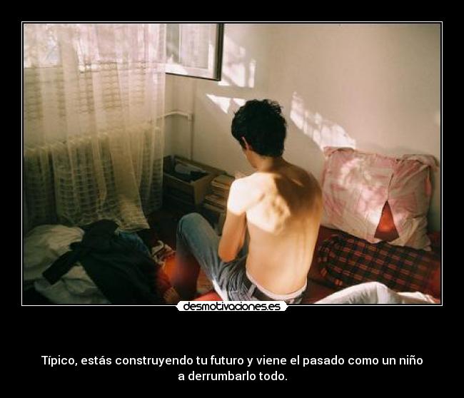 - Típico, estás construyendo tu futuro y viene el pasado como un niño
a derrumbarlo todo.