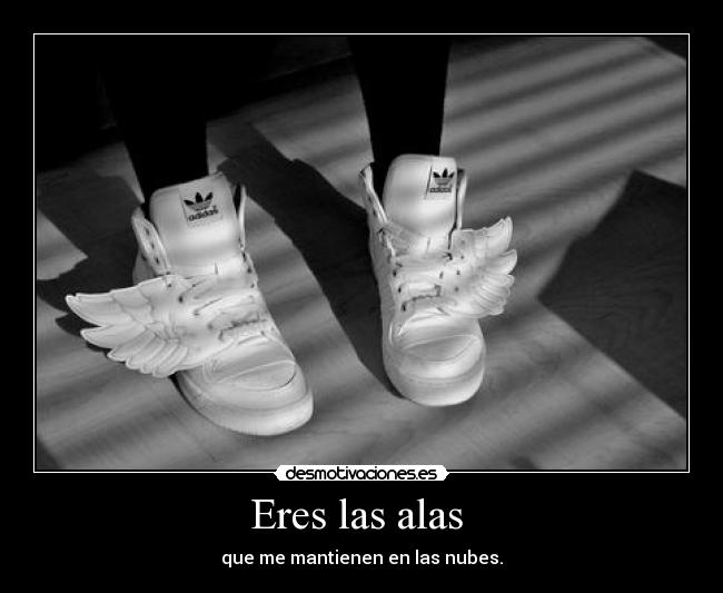 Eres las alas - que me mantienen en las nubes.