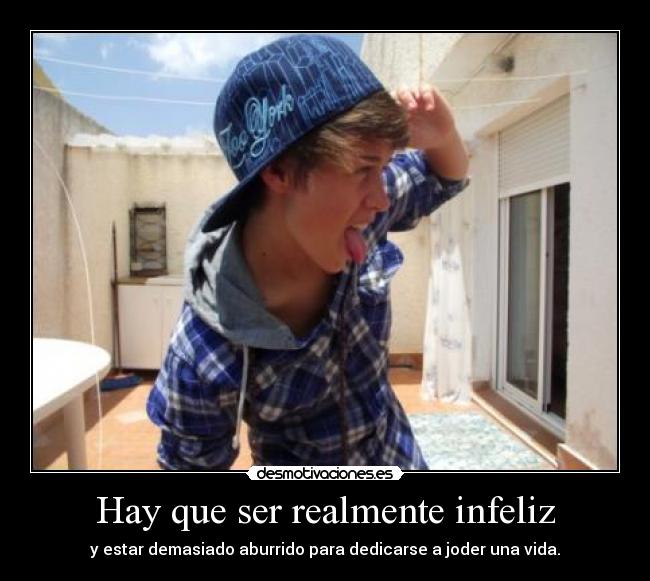 Hay que ser realmente infeliz - 