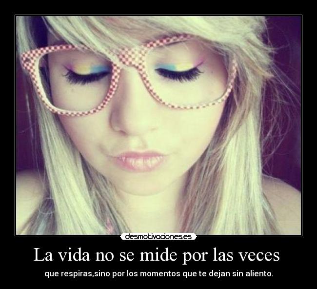 La vida no se mide por las veces  - que respiras,sino por los momentos que te dejan sin aliento.