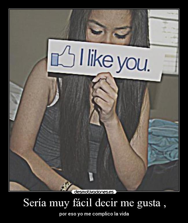 Sería muy fácil decir me gusta , - por eso yo me complico la vida