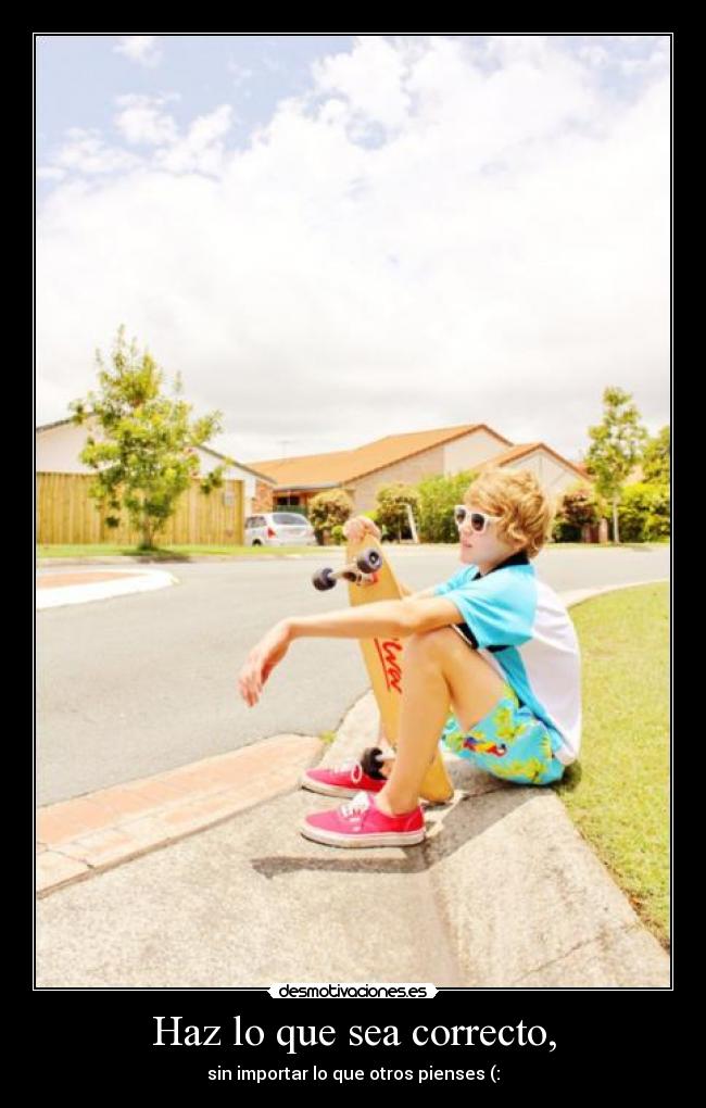 Haz lo que sea correcto, - sin importar lo que otros pienses (: