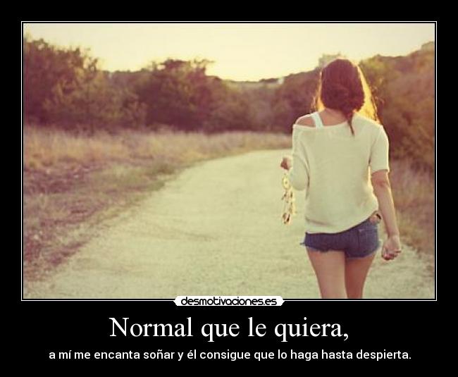 Normal que le quiera, -