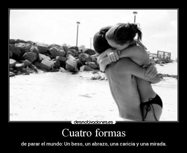 Cuatro formas - de parar el mundo: Un beso, un abrazo, una caricia y una mirada.