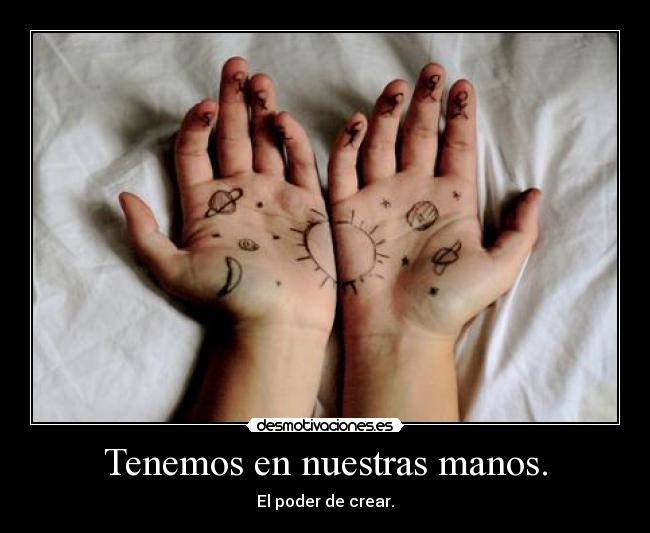 Tenemos en nuestras manos. - El poder de crear.