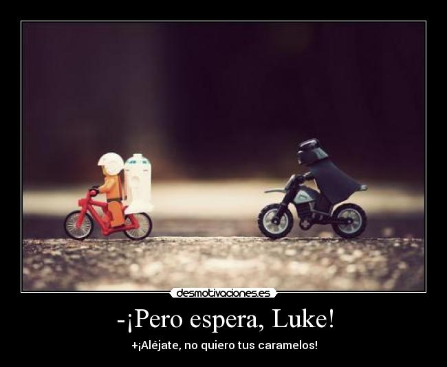 -¡Pero espera, Luke! - +¡Aléjate, no quiero tus caramelos!