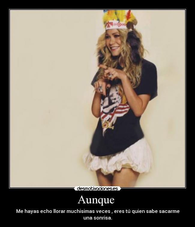 Aunque - Me hayas echo llorar muchisimas veces , eres tú quien sabe sacarme una sonrisa.