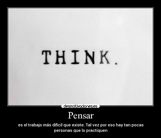Pensar - es el trabajo más dificil que existe. Tal vez por eso hay tan pocas
personas que lo practiquen