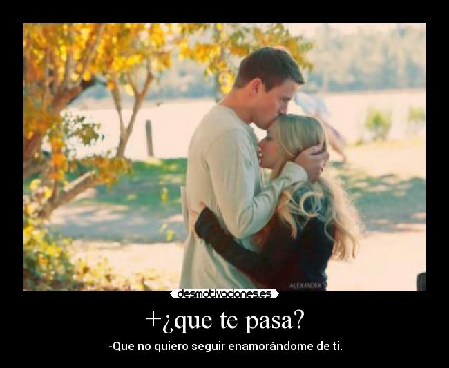 +¿que te pasa? - -Que no quiero seguir enamorándome de ti.