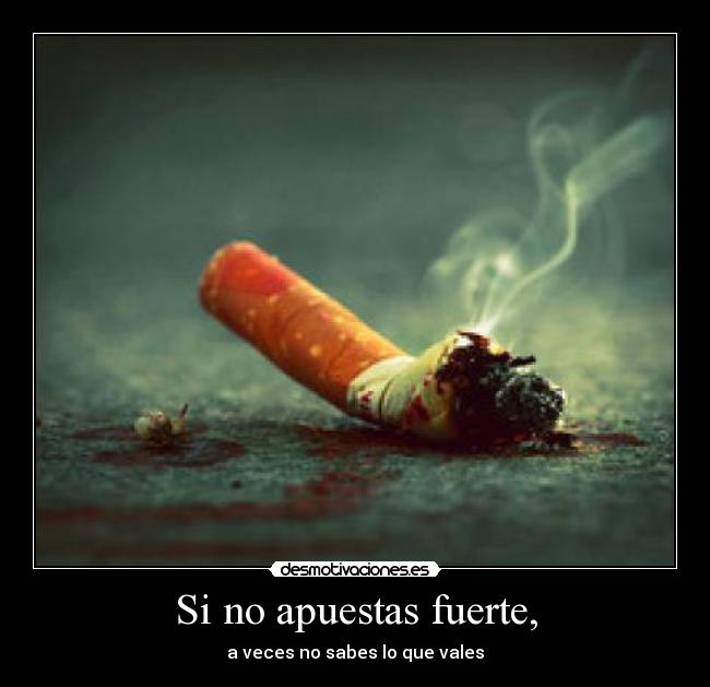 Si no apuestas fuerte, - a veces no sabes lo que vales