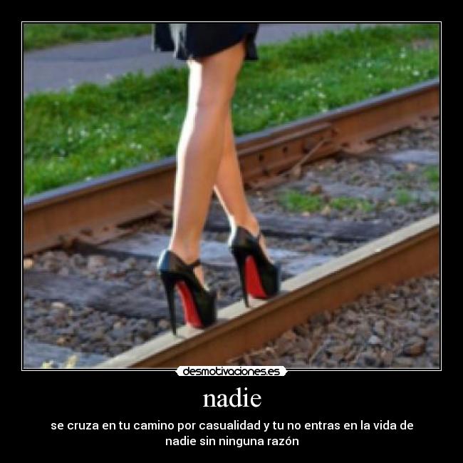 nadie - se cruza en tu camino por casualidad y tu no entras en la vida de
nadie sin ninguna razón