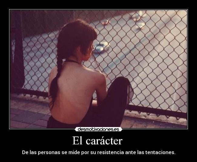 El carácter  - De las personas se mide por su resistencia ante las tentaciones.