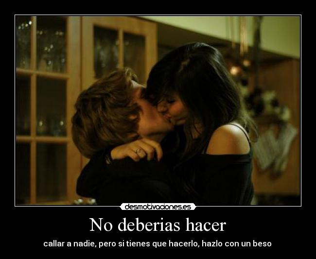 No deberias hacer - callar a nadie, pero si tienes que hacerlo, hazlo con un beso