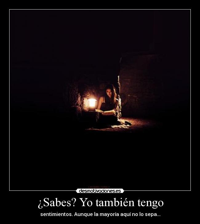¿Sabes? Yo también tengo - sentimientos. Aunque la mayoría aquí no lo sepa...