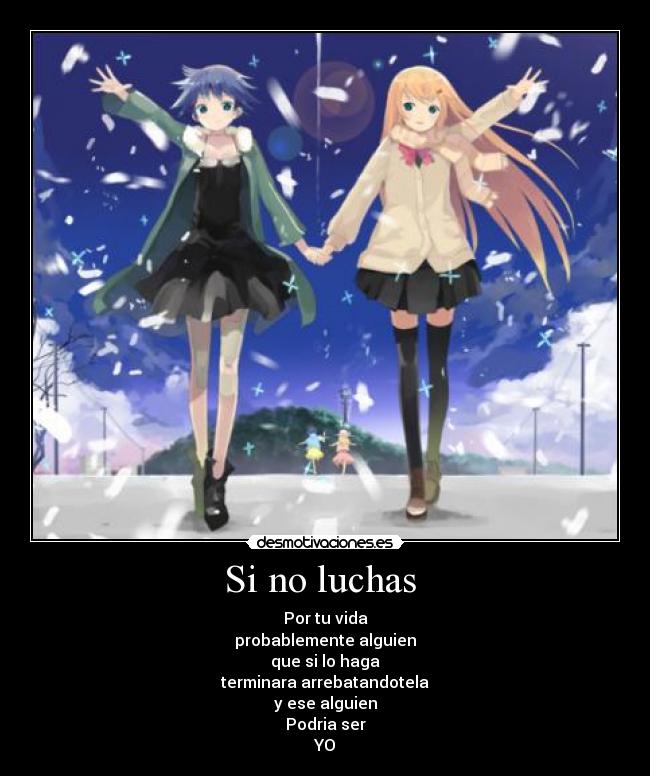 Si no luchas - Por tu vida
probablemente alguien
que si lo haga
terminara arrebatandotela
y ese alguien
Podria ser
YO