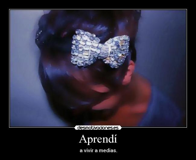 Aprendí - a vivir a medias.