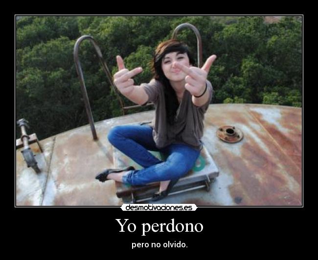 Yo perdono - pero no olvido.