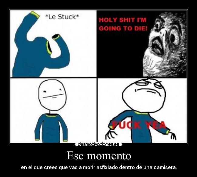 Ese momento - en el que crees que vas a morir asfixiado dentro de una camiseta.