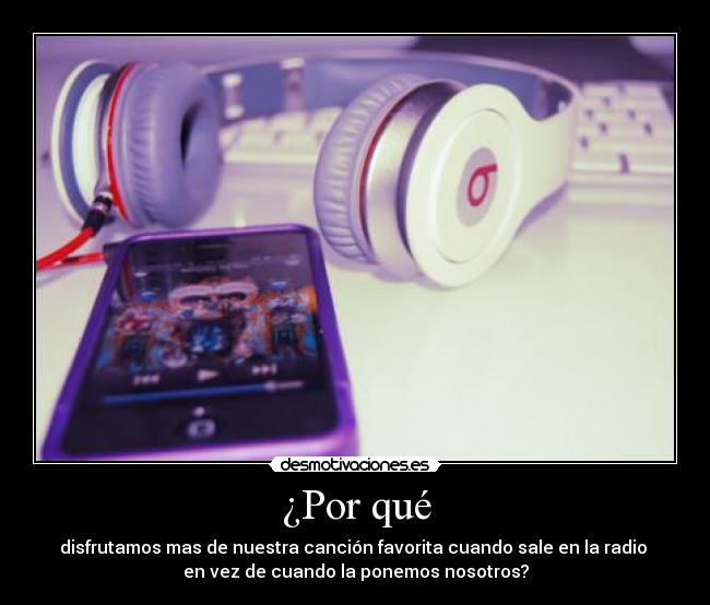 ¿Por qué - disfrutamos mas de nuestra canción favorita cuando sale en la radio
en vez de cuando la ponemos nosotros?