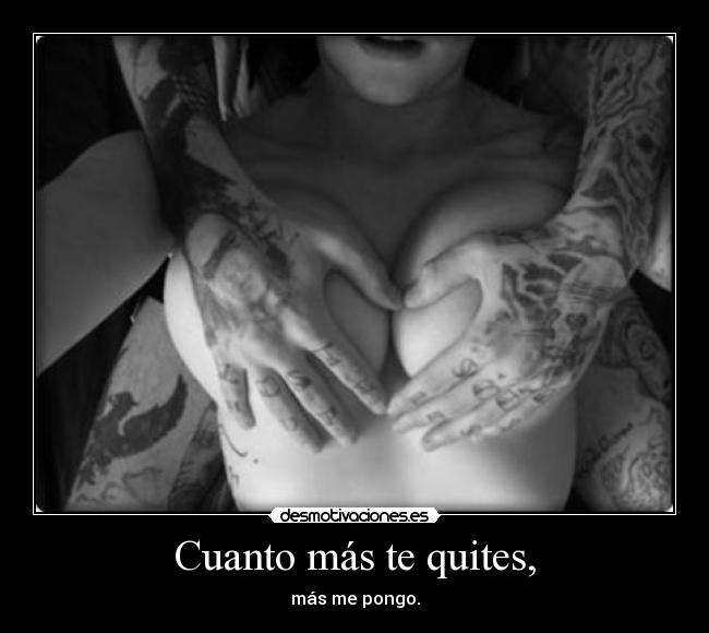 Cuanto más te quites, -