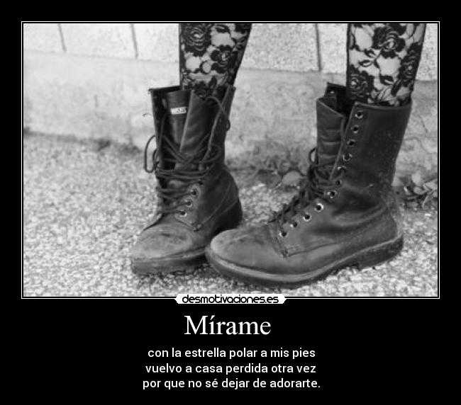 Mírame  - con la estrella polar a mis pies
vuelvo a casa perdida otra vez
por que no sé dejar de adorarte.