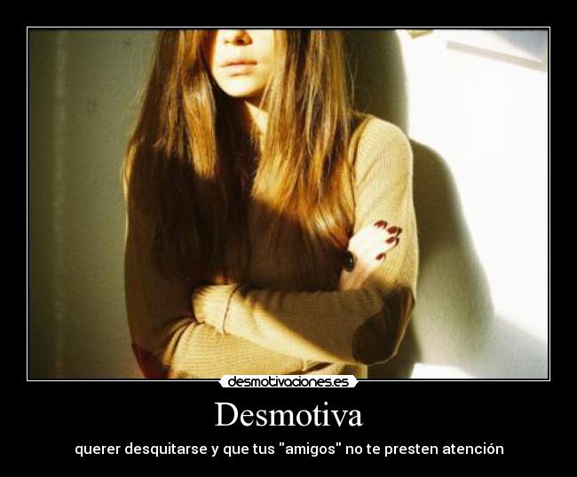 Desmotiva - querer desquitarse y que tus amigos no te presten atención