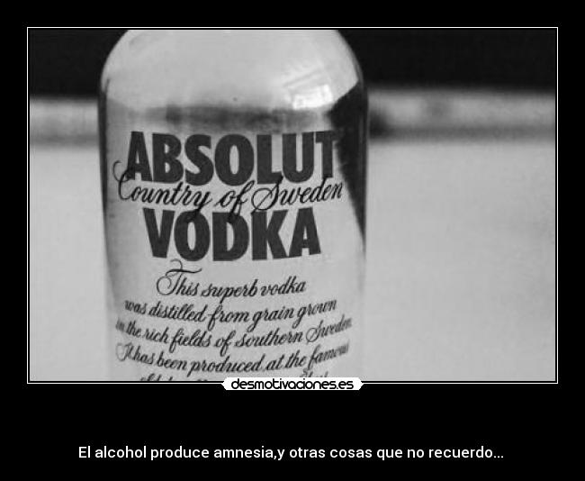 - El alcohol produce amnesia,y otras cosas que no recuerdo...