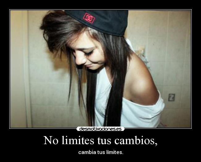 No limites tus cambios, -
