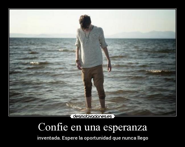 Confie en una esperanza - inventada. Espere la oportunidad que nunca llego