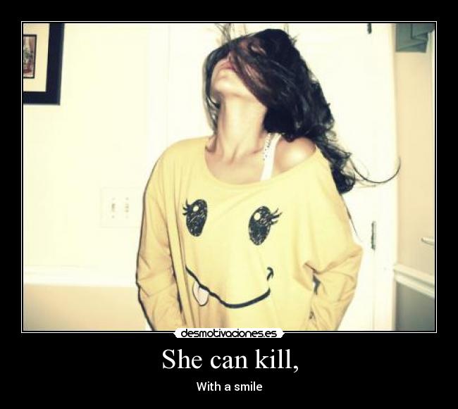 She can kill, -