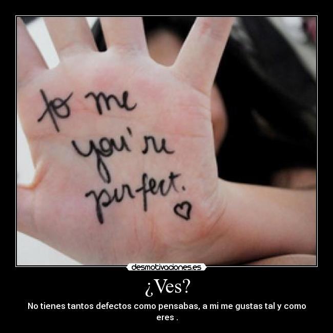¿Ves? - No tienes tantos defectos como pensabas, a mi me gustas tal y como eres .