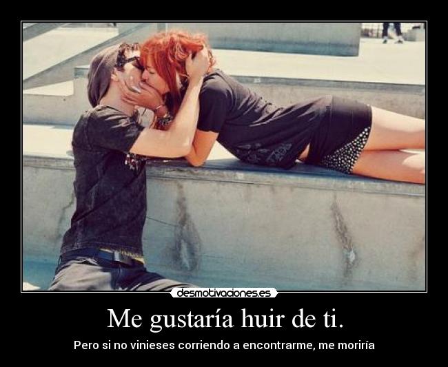 Me gustaría huir de ti. -