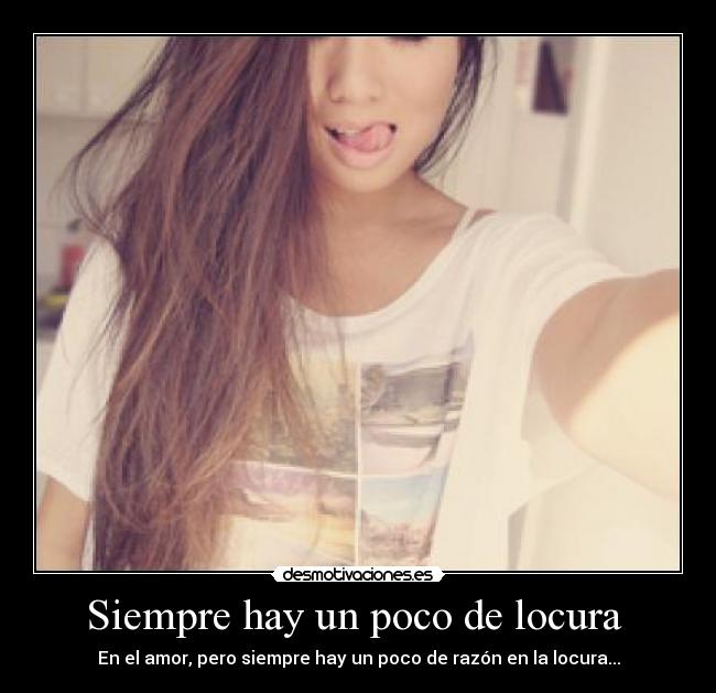 Siempre hay un poco de locura  - En el amor, pero siempre hay un poco de razón en la locura...